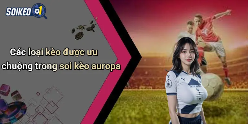 Các loại kèo được ưu chuộng trong soi kèo auropa