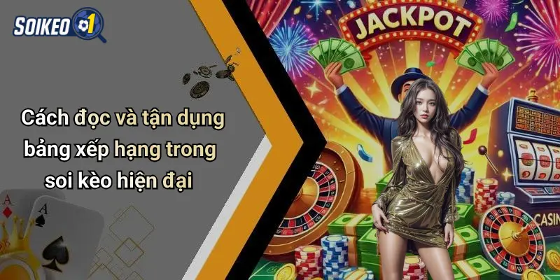 Cách đọc và tận dụng bảng xếp hạng trong soi kèo hiện đại