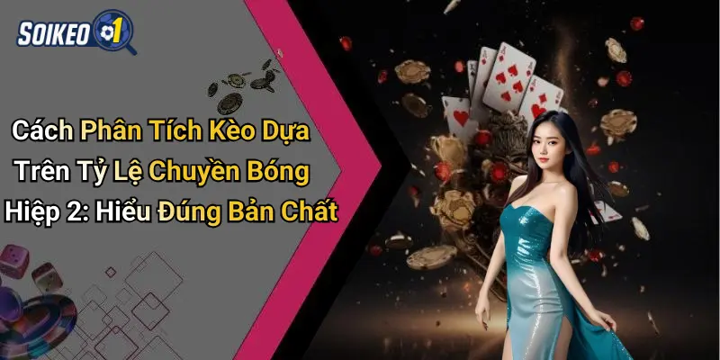 Cách phân tích kèo dựa trên tỷ lệ chuyền bóng hiệp 2