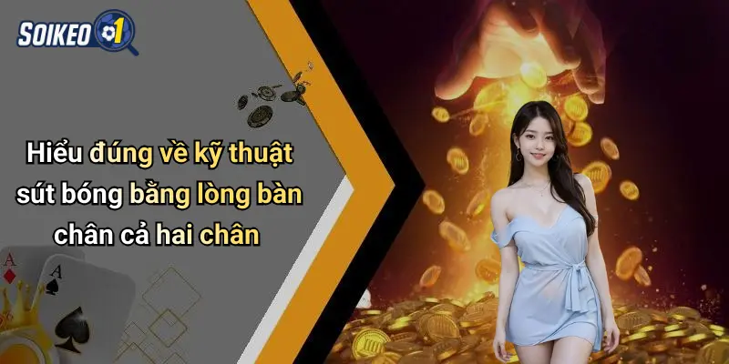 Hiểu đúng về kỹ thuật sút bóng bằng lòng bàn chân cả hai chân