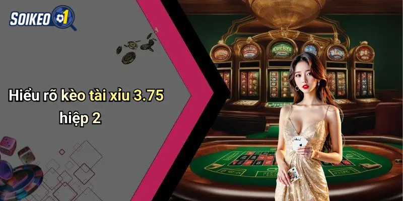 Hiểu rõ kèo tài xỉu 3.75 hiệp 2