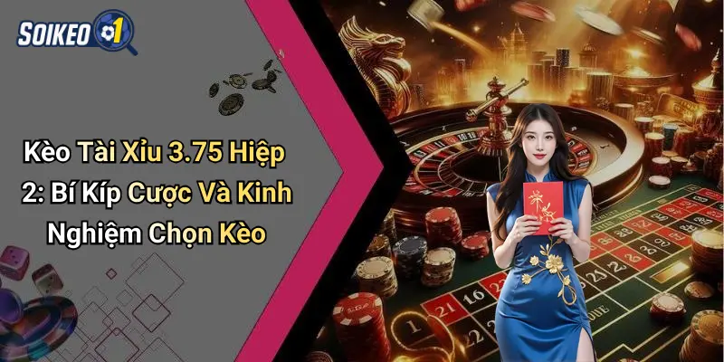 Kèo Tài Xỉu 3.75 Hiệp 2