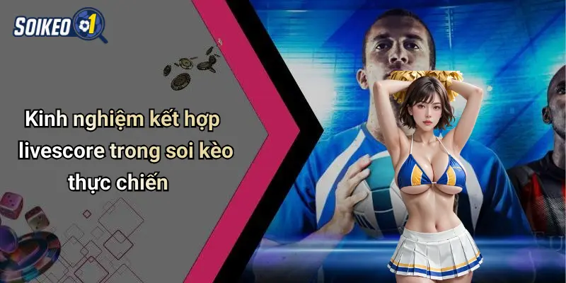 Kinh nghiệm kết hợp livescore trong soi kèo thực chiến