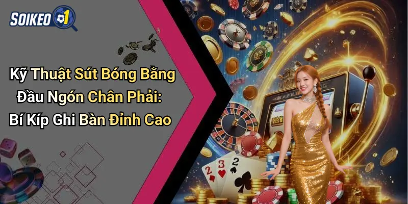 Kỹ thuật sút bóng bằng đầu ngón chân phải