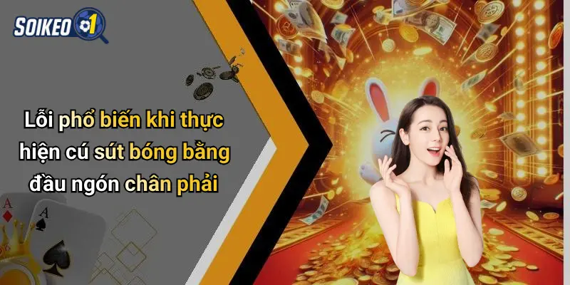 Lỗi phổ biến khi thực hiện cú sút bóng bằng đầu ngón chân phải