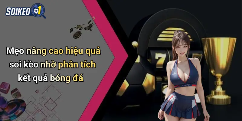 Mẹo nâng cao hiệu quả soi kèo nhờ phân tích kết quả bóng đá