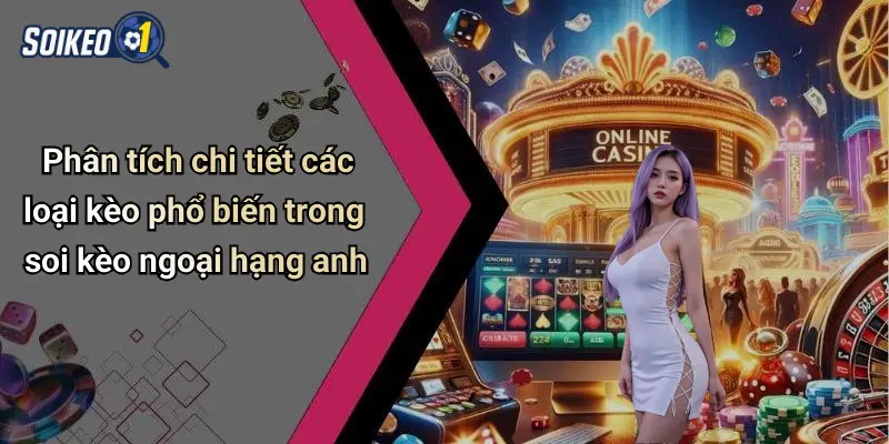 Phân tích chi tiết các loại kèo phổ biến trong soi kèo ngoại hạng anh