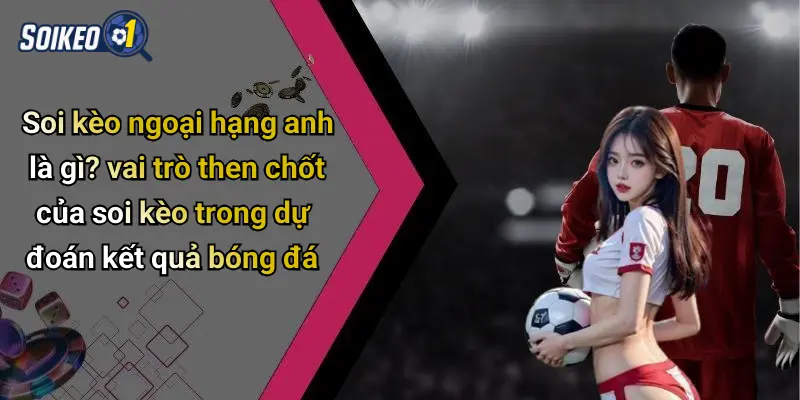 Soi kèo ngoại hạng anh là gì? vai trò then chốt của soi kèo trong dự đoán kết quả bóng đá