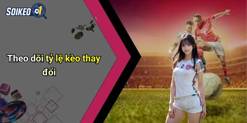 Theo dõi tỷ lệ kèo thay đổi