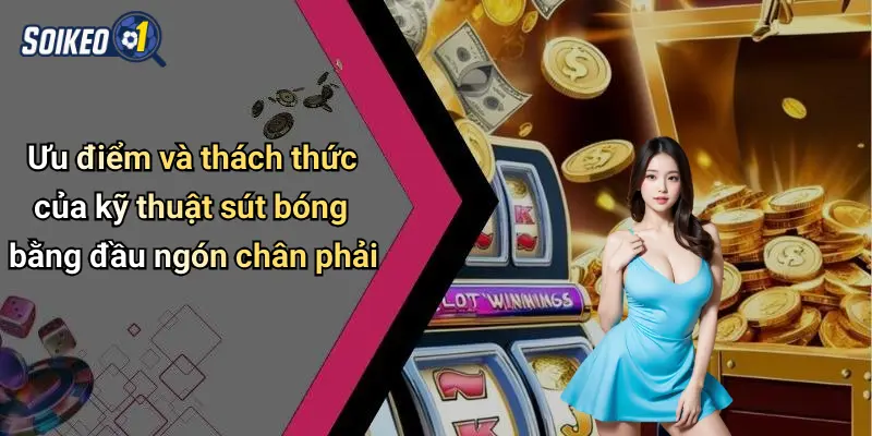 Ưu điểm và thách thức của kỹ thuật sút bóng bằng đầu ngón chân phải