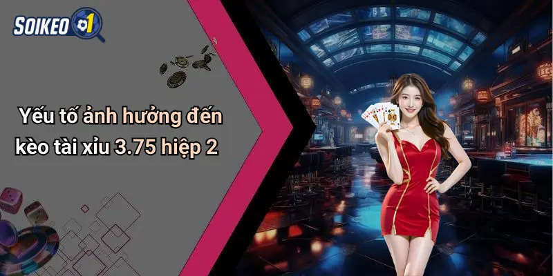 Yếu tố ảnh hưởng đến kèo tài xỉu 3.75 hiệp 2